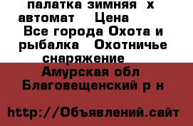 палатка зимняя 2х2 автомат  › Цена ­ 750 - Все города Охота и рыбалка » Охотничье снаряжение   . Амурская обл.,Благовещенский р-н